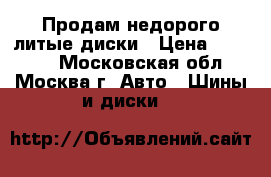 Продам недорого литые диски › Цена ­ 35 000 - Московская обл., Москва г. Авто » Шины и диски   